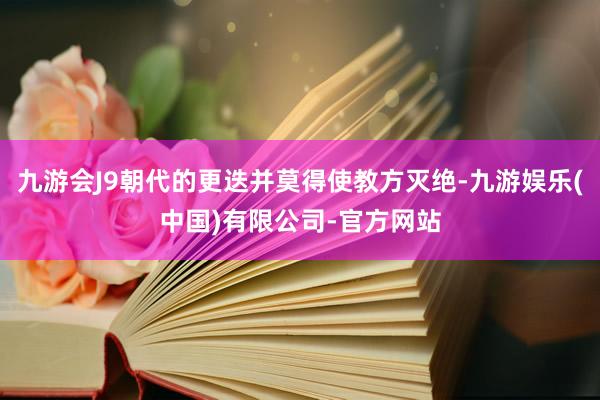 九游会J9朝代的更迭并莫得使教方灭绝-九游娱乐(中国)有限公司-官方网站