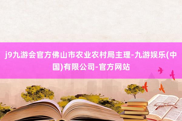 j9九游会官方佛山市农业农村局主理-九游娱乐(中国)有限公司-官方网站
