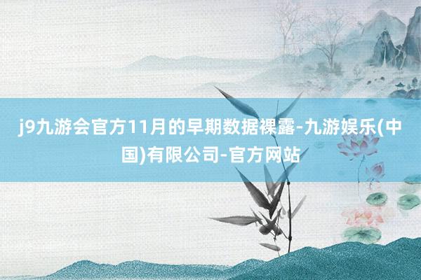j9九游会官方11月的早期数据裸露-九游娱乐(中国)有限公司-官方网站