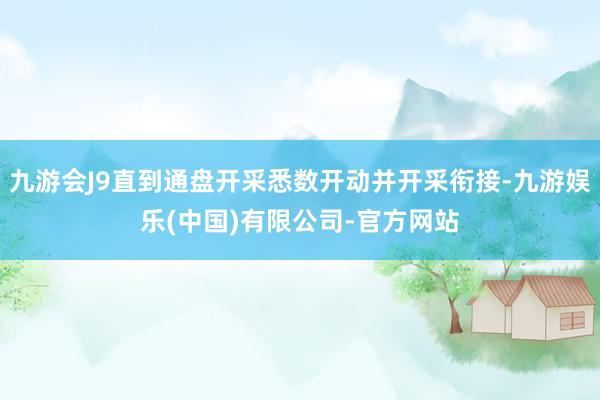 九游会J9直到通盘开采悉数开动并开采衔接-九游娱乐(中国)有限公司-官方网站