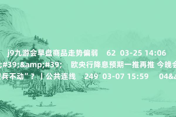 j9九游会早盘商品走势偏弱    62  03-25 14:06     03&#39;54&#39;&#39;    欧央行降息预期一推再推 今晚会否陆续“按兵不动”？丨公共连线    249  03-07 15:59     04&#39;45&#39;&#39;    乐言交易：一向直营的海底捞通达加盟了 背后原因几何    64  03-07 13:00     01&#39;22&#39