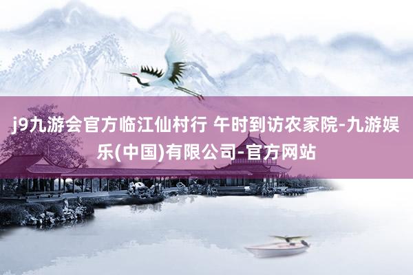 j9九游会官方临江仙　村行 午时到访农家院-九游娱乐(中国)有限公司-官方网站