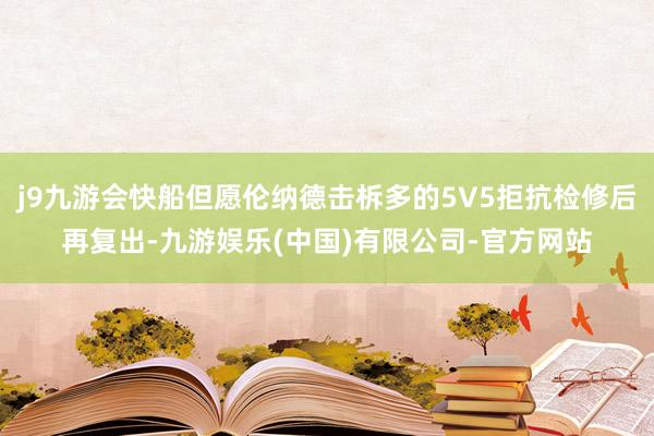 j9九游会快船但愿伦纳德击柝多的5V5拒抗检修后再复出-九游娱乐(中国)有限公司-官方网站