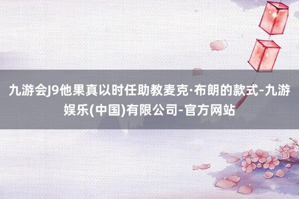 九游会J9他果真以时任助教麦克·布朗的款式-九游娱乐(中国)有限公司-官方网站