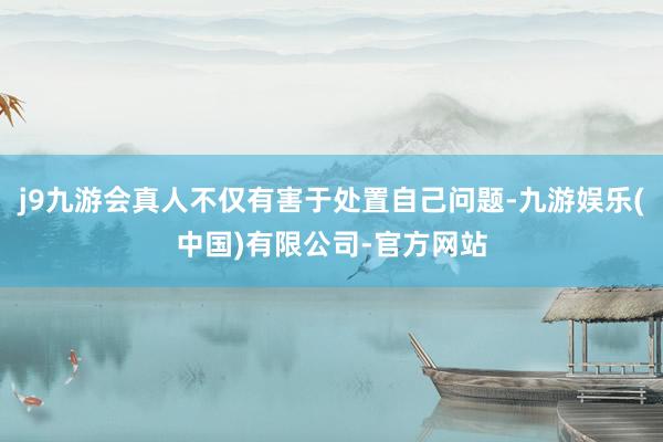 j9九游会真人不仅有害于处置自己问题-九游娱乐(中国)有限公司-官方网站