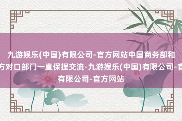 九游娱乐(中国)有限公司-官方网站中国商务部和好意思方对口部门一直保捏交流-九游娱乐(中国)有限公司-官方网站