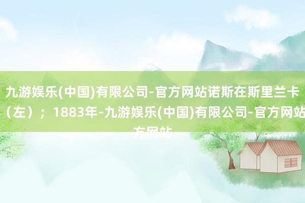 九游娱乐(中国)有限公司-官方网站诺斯在斯里兰卡（左）；1883年-九游娱乐(中国)有限公司-官方网站