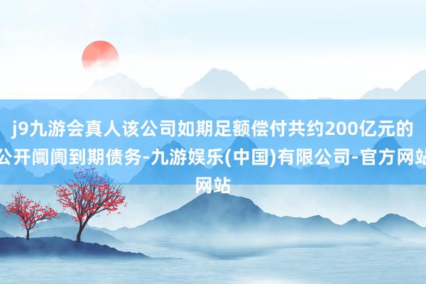j9九游会真人该公司如期足额偿付共约200亿元的公开阛阓到期债务-九游娱乐(中国)有限公司-官方网站