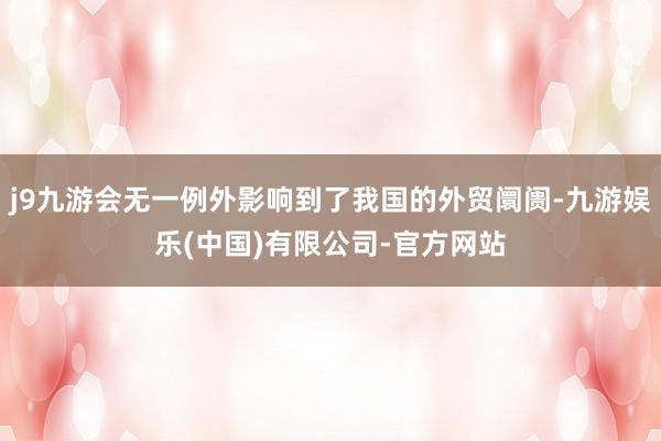 j9九游会无一例外影响到了我国的外贸阛阓-九游娱乐(中国)有限公司-官方网站