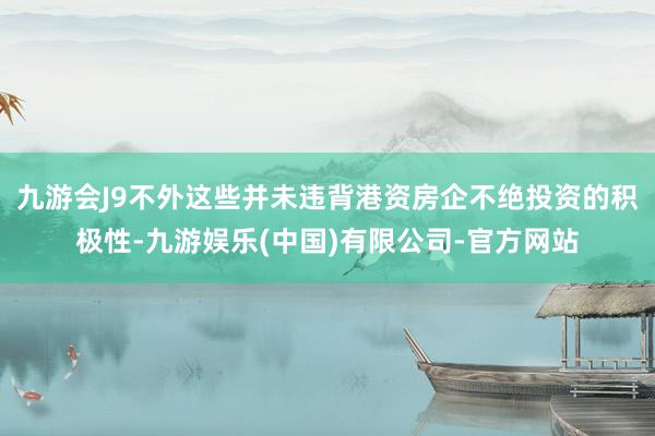 九游会J9不外这些并未违背港资房企不绝投资的积极性-九游娱乐(中国)有限公司-官方网站