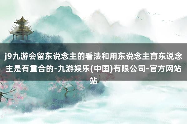 j9九游会留东说念主的看法和用东说念主育东说念主是有重合的-九游娱乐(中国)有限公司-官方网站