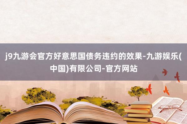j9九游会官方好意思国债务违约的效果-九游娱乐(中国)有限公司-官方网站