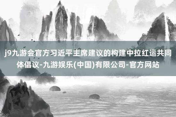 j9九游会官方习近平主席建议的构建中拉红运共同体倡议-九游娱乐(中国)有限公司-官方网站
