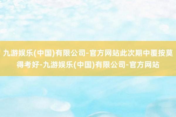 九游娱乐(中国)有限公司-官方网站此次期中覆按莫得考好-九游娱乐(中国)有限公司-官方网站