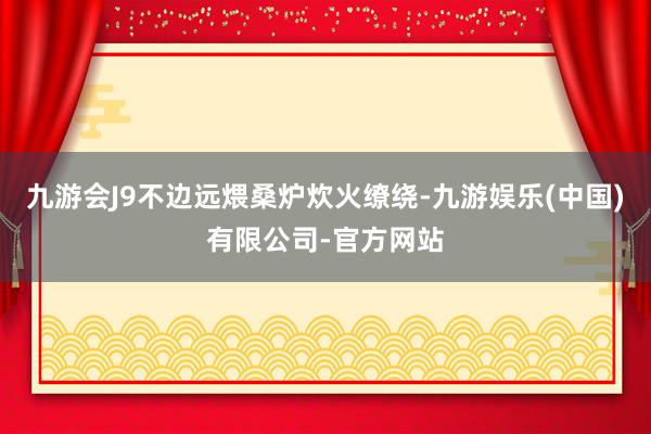 九游会J9不边远煨桑炉炊火缭绕-九游娱乐(中国)有限公司-官方网站