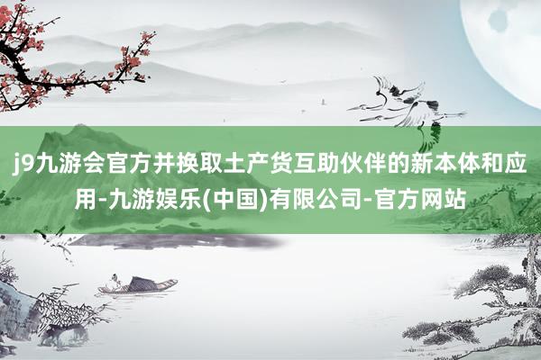 j9九游会官方并换取土产货互助伙伴的新本体和应用-九游娱乐(中国)有限公司-官方网站