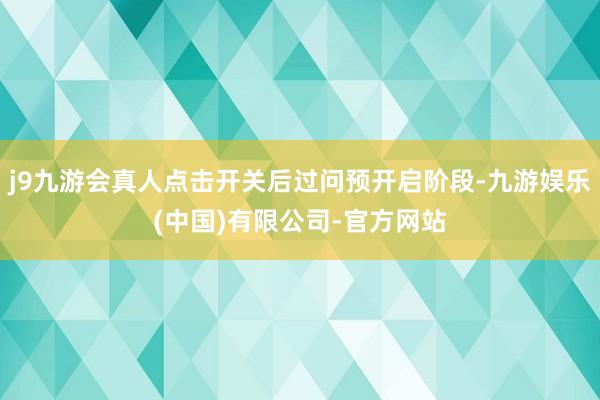 j9九游会真人点击开关后过问预开启阶段-九游娱乐(中国)有限公司-官方网站