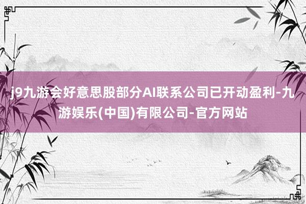 j9九游会好意思股部分AI联系公司已开动盈利-九游娱乐(中国)有限公司-官方网站