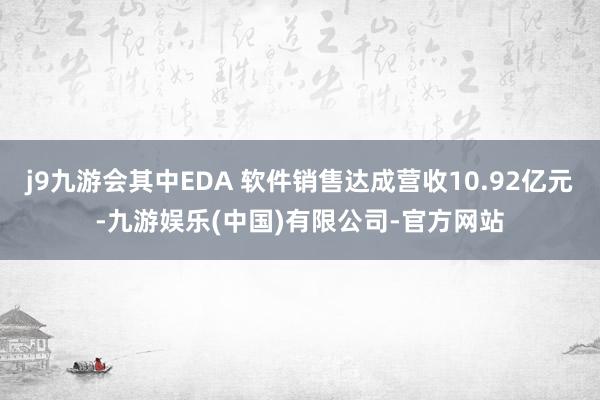 j9九游会其中EDA 软件销售达成营收10.92亿元-九游娱乐(中国)有限公司-官方网站