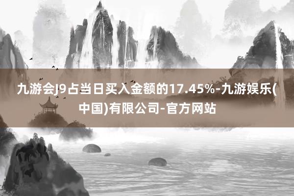 九游会J9占当日买入金额的17.45%-九游娱乐(中国)有限公司-官方网站