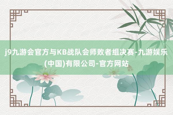 j9九游会官方与KB战队会师败者组决赛-九游娱乐(中国)有限公司-官方网站