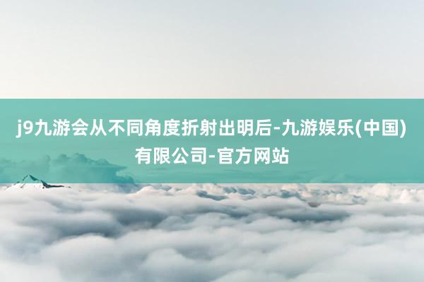 j9九游会从不同角度折射出明后-九游娱乐(中国)有限公司-官方网站