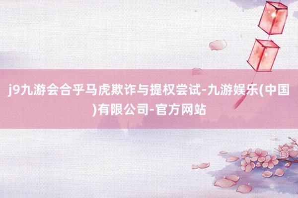 j9九游会合乎马虎欺诈与提权尝试-九游娱乐(中国)有限公司-官方网站