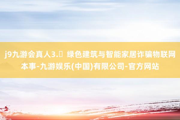j9九游会真人3.	绿色建筑与智能家居诈骗物联网本事-九游娱乐(中国)有限公司-官方网站