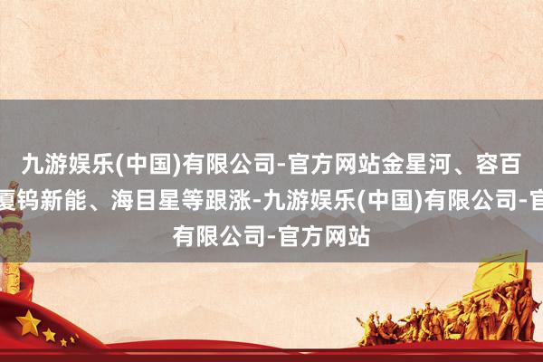 九游娱乐(中国)有限公司-官方网站金星河、容百科技、厦钨新能、海目星等跟涨-九游娱乐(中国)有限公司-官方网站