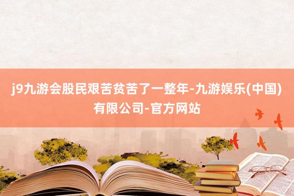 j9九游会股民艰苦贫苦了一整年-九游娱乐(中国)有限公司-官方网站
