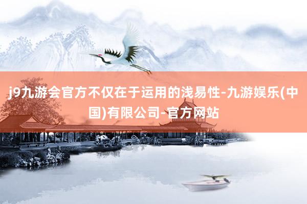 j9九游会官方不仅在于运用的浅易性-九游娱乐(中国)有限公司-官方网站