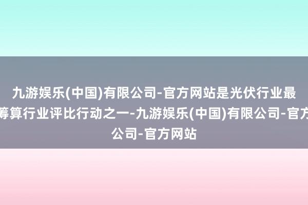 九游娱乐(中国)有限公司-官方网站是光伏行业最受瞩筹算行业评比行动之一-九游娱乐(中国)有限公司-官方网站