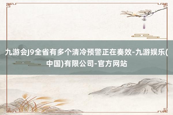 九游会J9全省有多个清冷预警正在奏效-九游娱乐(中国)有限公司-官方网站