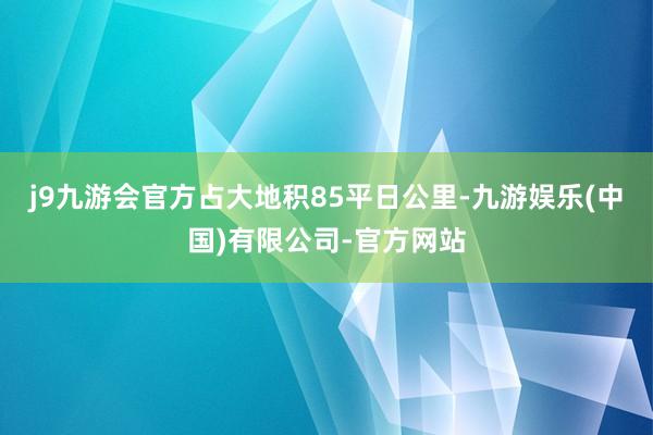 j9九游会官方占大地积85平日公里-九游娱乐(中国)有限公司-官方网站