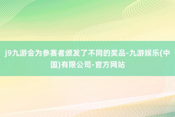 j9九游会为参赛者颁发了不同的奖品-九游娱乐(中国)有限公司-官方网站