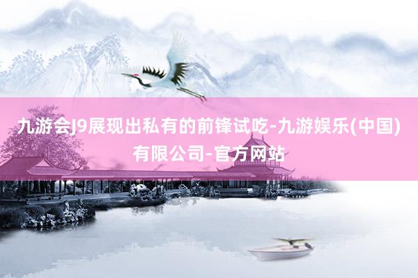 九游会J9展现出私有的前锋试吃-九游娱乐(中国)有限公司-官方网站