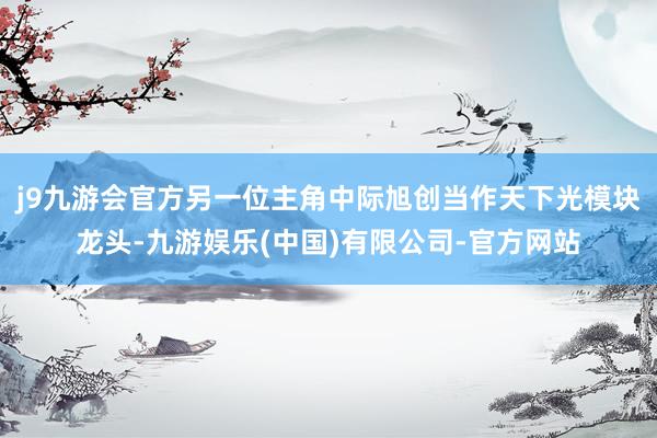 j9九游会官方另一位主角中际旭创当作天下光模块龙头-九游娱乐(中国)有限公司-官方网站