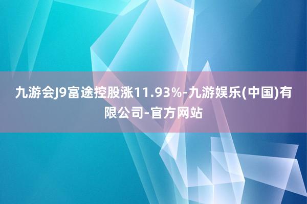 九游会J9富途控股涨11.93%-九游娱乐(中国)有限公司-官方网站