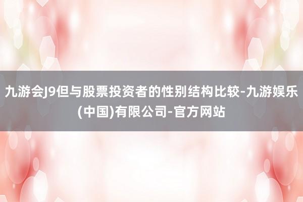 九游会J9但与股票投资者的性别结构比较-九游娱乐(中国)有限公司-官方网站