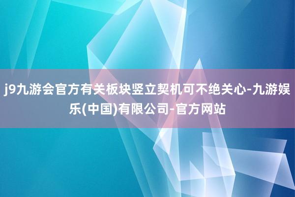 j9九游会官方有关板块竖立契机可不绝关心-九游娱乐(中国)有限公司-官方网站