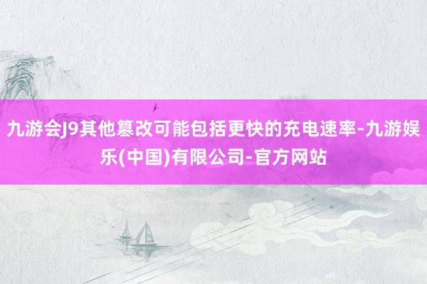 九游会J9其他篡改可能包括更快的充电速率-九游娱乐(中国)有限公司-官方网站