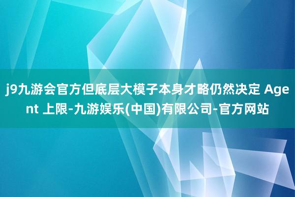 j9九游会官方但底层大模子本身才略仍然决定 Agent 上限-九游娱乐(中国)有限公司-官方网站