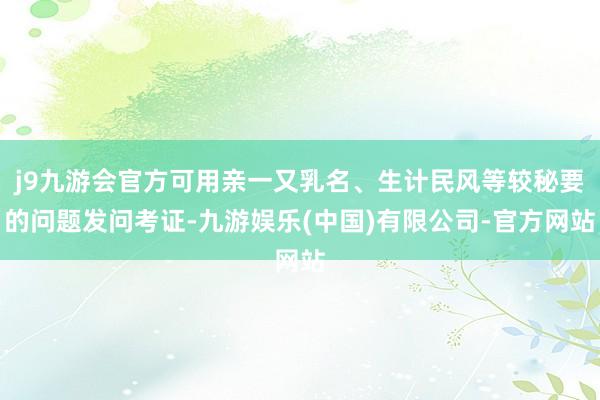 j9九游会官方可用亲一又乳名、生计民风等较秘要的问题发问考证-九游娱乐(中国)有限公司-官方网站