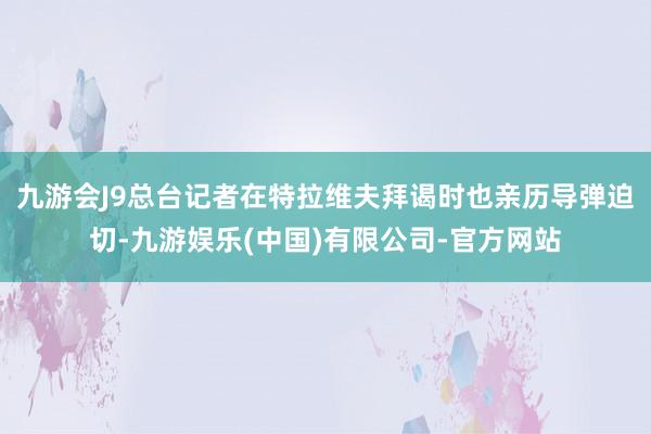 九游会J9总台记者在特拉维夫拜谒时也亲历导弹迫切-九游娱乐(中国)有限公司-官方网站