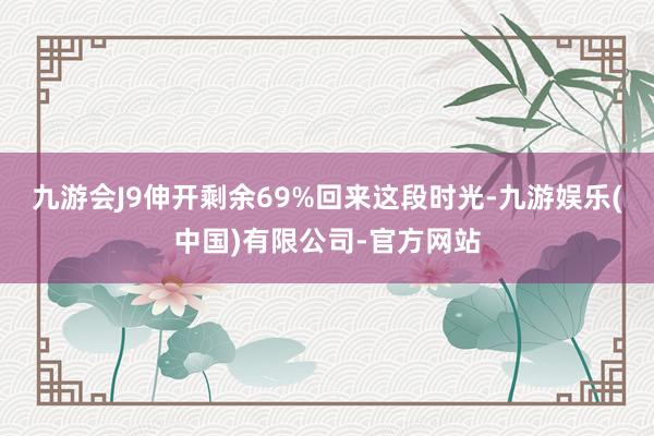 九游会J9伸开剩余69%回来这段时光-九游娱乐(中国)有限公司-官方网站
