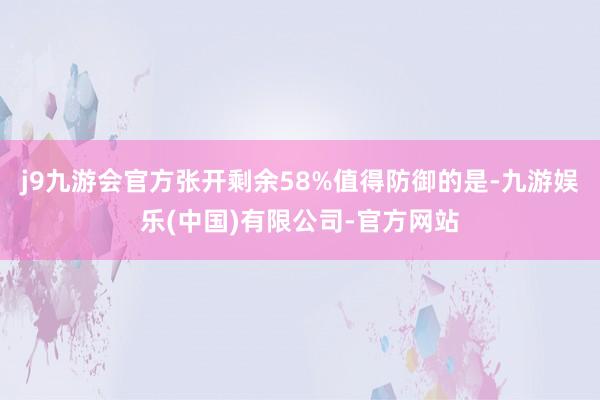 j9九游会官方张开剩余58%值得防御的是-九游娱乐(中国)有限公司-官方网站