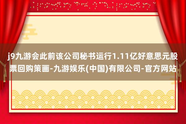 j9九游会此前该公司秘书运行1.11亿好意思元股票回购策画-九游娱乐(中国)有限公司-官方网站