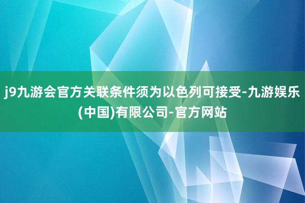 j9九游会官方关联条件须为以色列可接受-九游娱乐(中国)有限公司-官方网站
