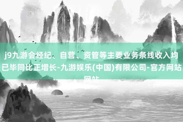 j9九游会经纪、自营、资管等主要业务条线收入均已毕同比正增长-九游娱乐(中国)有限公司-官方网站