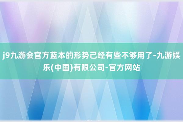 j9九游会官方蓝本的形势己经有些不够用了-九游娱乐(中国)有限公司-官方网站